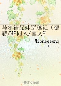 《(HP同人)马尔福兄妹穿越记(德赫/HP同人/喜文HE)》