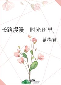 《长路漫漫,时光还早。》