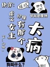 《快穿:虐文女主好像有那个大病/沙雕语录肩上扛,宿主她是摆烂王》
