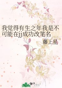 我觉得有生之年我是不可能在jj成功改笔名了!
