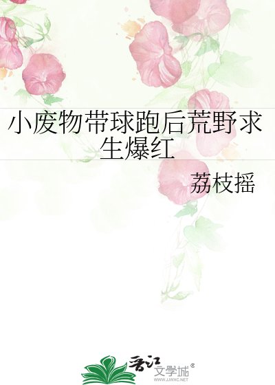 《小废物带球跑后荒野求生爆红》